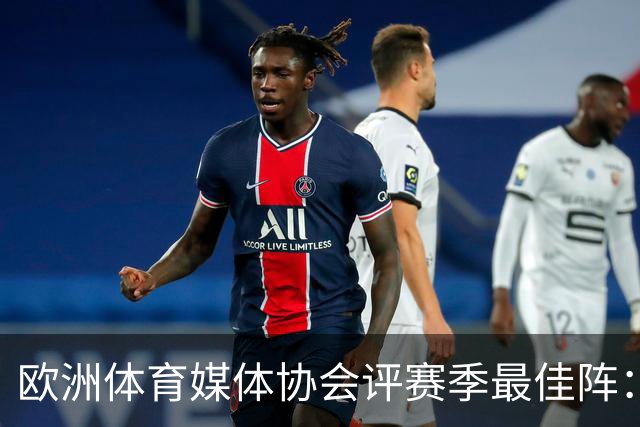 欧洲体育媒体协会评赛季最佳阵：枪手4将、巴黎3人 姆哈凯三叉戟