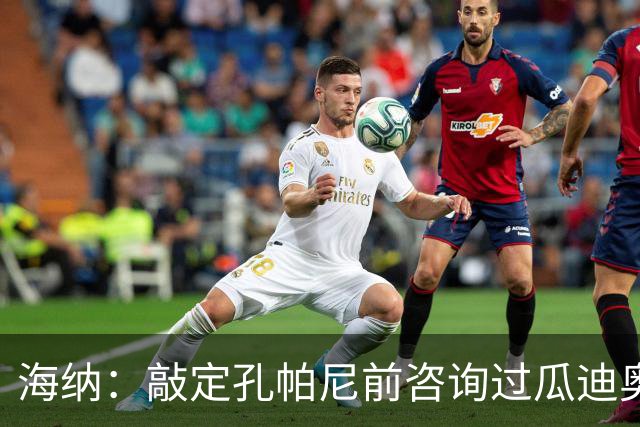 海纳：敲定孔帕尼前咨询过瓜迪奥拉